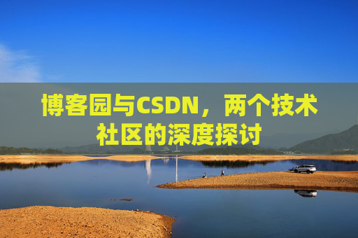 博客园与CSDN,两个技术社区的深度探讨